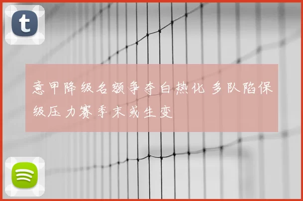 意甲降级名额争夺白热化 多队陷保级压力赛季末或生变