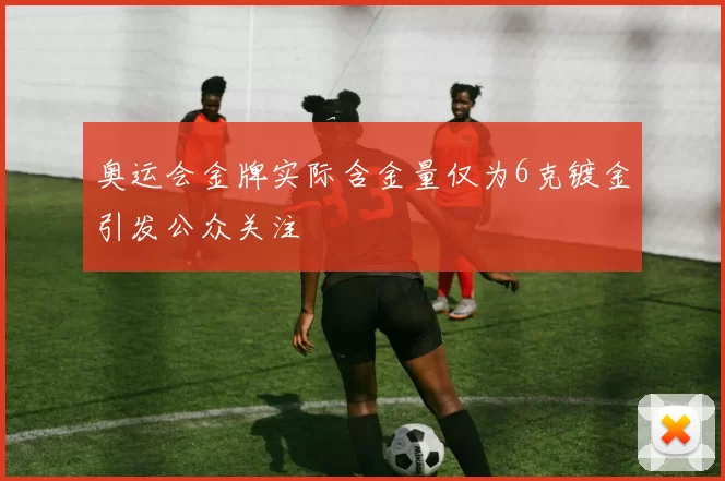 奥运会金牌实际含金量仅为6克镀金引发公众关注